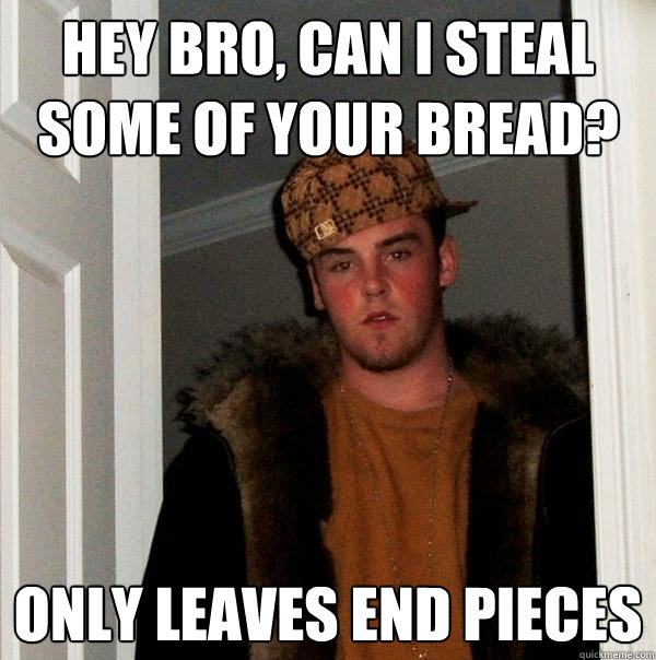 Hey Bro Can I Steal Some Of Your Bread Only Leaves End Pieces Scumbag Steve Quickmeme 8217