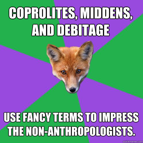 Coprolites, middens, and debitage Use fancy terms to impress the non-anthropologists.  Anthropology Major Fox