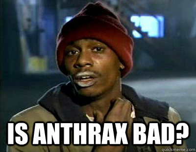  Is anthrax bad?  Tyrone Biggums