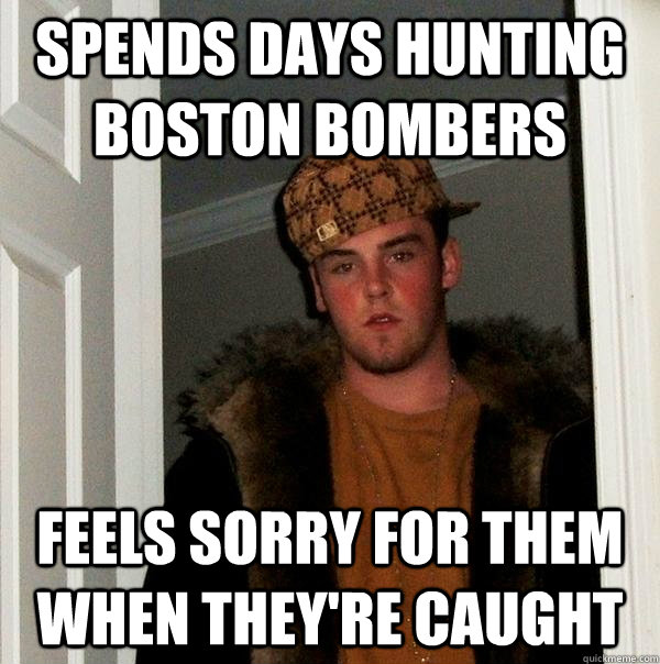 spends days hunting boston bombers feels sorry for them when they're caught - spends days hunting boston bombers feels sorry for them when they're caught  Scumbag Steve