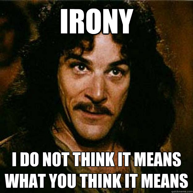 irony I do not think it means what you think it means  Inigo Montoya