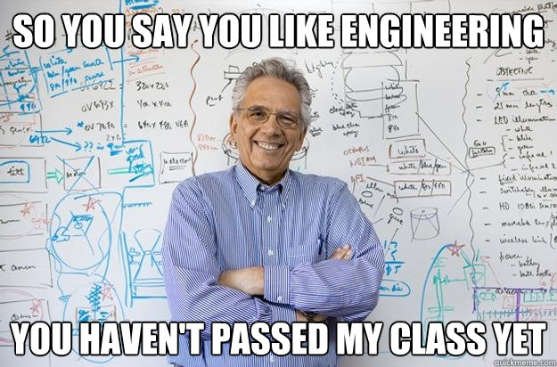 So you say you like engineering You haven't passed my class yet - So you say you like engineering You haven't passed my class yet  Engineering Professor