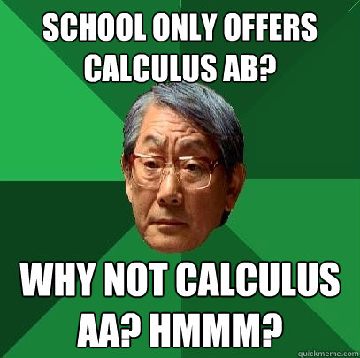 School only offers Calculus AB? WHY NOT CALCULUS AA? hmmm?  High Expectations Asian Father