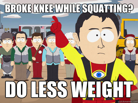 broke knee while squatting? do less weight  Captain Hindsight