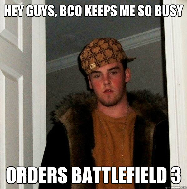 hey guys, bco keeps me so busy orders battlefield 3  Scumbag Steve