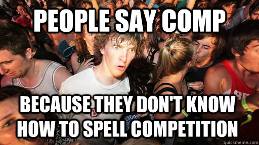 People say comp because they don't know how to spell Competition  Sudden Clarity Clarence