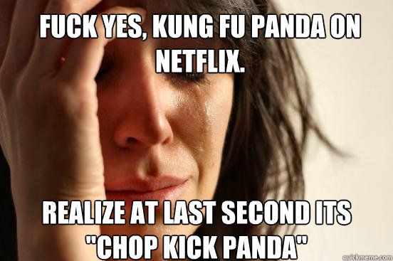 Fuck Yes, Kung Fu Panda on Netflix. Realize at last second its 