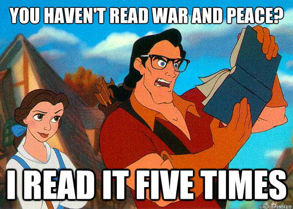 you haven't read war and peace? i read it five times  Hipster Gaston