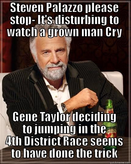 Sniper-Man's Crying for his Mommy Now - STEVEN PAIAZZO PLEASE STOP- IT'S DISTURBING TO WATCH A GROWN MAN CRY GENE TAYLOR DECIDING TO JUMPING IN THE 4TH DISTRICT RACE SEEMS TO HAVE DONE THE TRICK The Most Interesting Man In The World