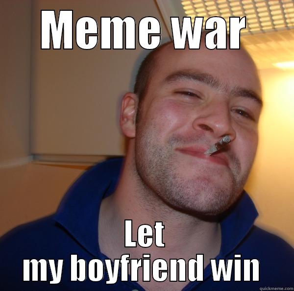 MEME WAR LET MY BOYFRIEND WIN  Good Guy Greg 