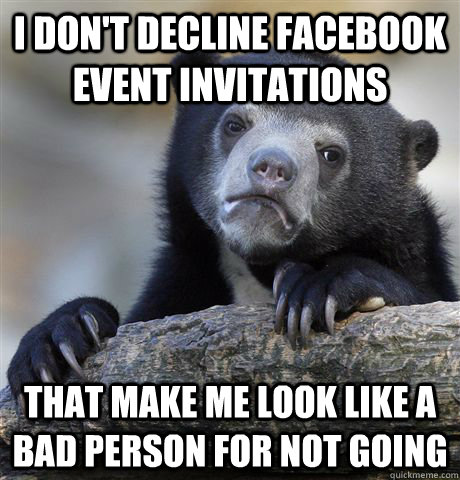 i don't decline facebook event invitations  that make me look like a bad person for not going - i don't decline facebook event invitations  that make me look like a bad person for not going  Confession Bear