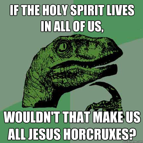 If the holy spirit lives in all of us,  wouldn't that make us all Jesus Horcruxes?
  Philosoraptor