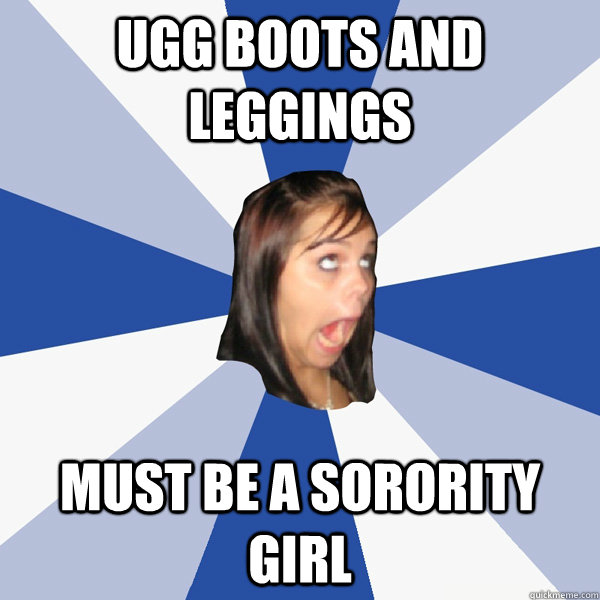 ugg boots and leggings must be a sorority girl - ugg boots and leggings must be a sorority girl  Annoying Facebook Girl