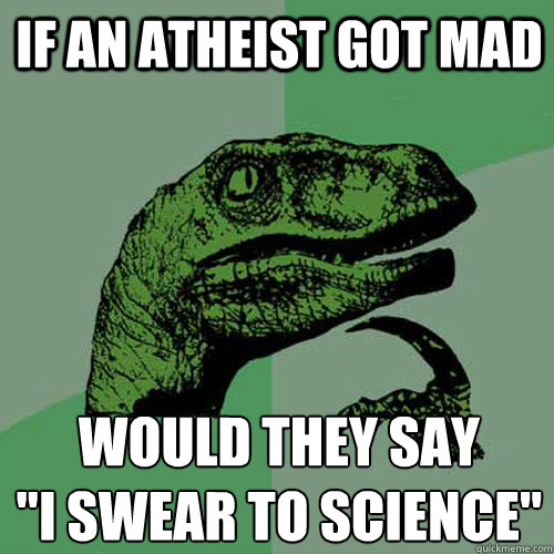 if an atheist got mad would they say 
