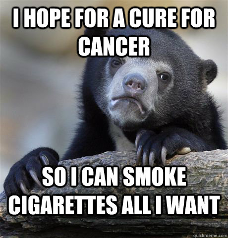 I hope for a cure for cancer so i can smoke cigarettes all i want  Confession Bear