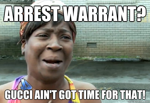 Arrest warrant? Gucci ain't got time for that!  aint nobody got time