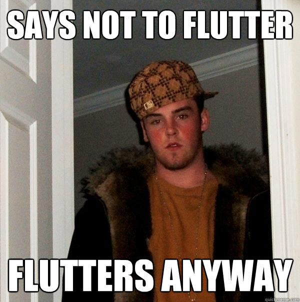 Says not to flutter flutters anyway  Scumbag Steve