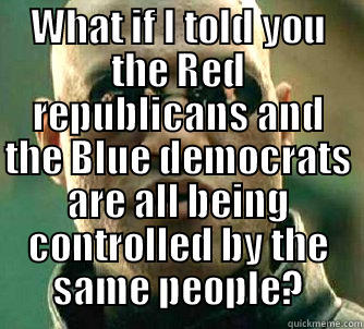 WHAT IF I TOLD YOU THE RED REPUBLICANS AND THE BLUE DEMOCRATS ARE ALL BEING CONTROLLED BY THE SAME PEOPLE?  Matrix Morpheus