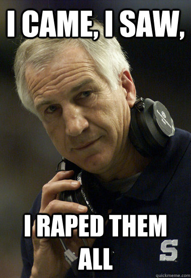 I came, I saw, I raped them all - I came, I saw, I raped them all  Jerry Sandusky