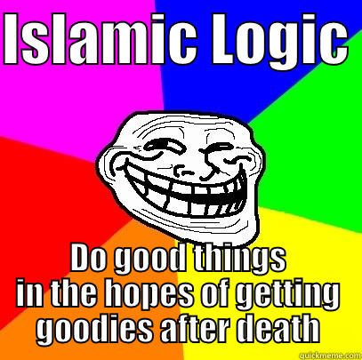 ISLAMIC LOGIC  DO GOOD THINGS IN THE HOPES OF GETTING GOODIES AFTER DEATH Troll Face