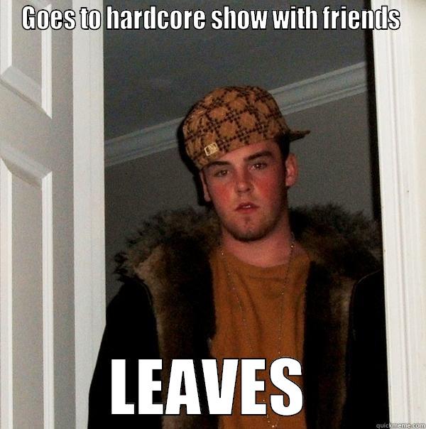 GOES TO HARDCORE SHOW WITH FRIENDS LEAVES Scumbag Steve