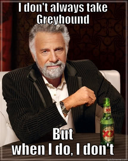 Welcome to Greyhound - I DON'T ALWAYS TAKE GREYHOUND BUT WHEN I DO, I DON'T The Most Interesting Man In The World