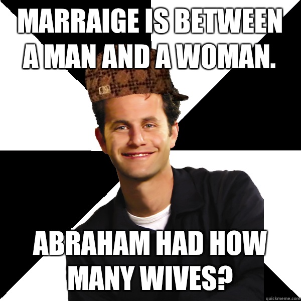 Marraige is between a man and a woman. Abraham had how many wives? - Marraige is between a man and a woman. Abraham had how many wives?  Scumbag Christian