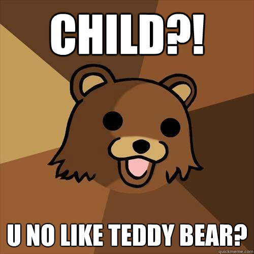 Child?! u no like teddy bear? - Child?! u no like teddy bear?  Pedobear