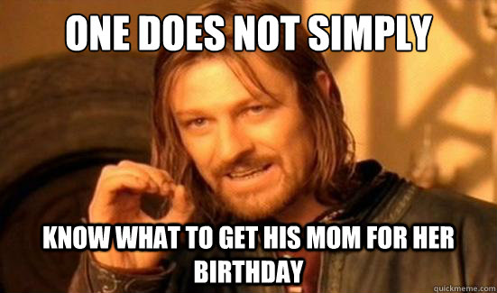 One Does Not Simply know what to get his mom for her birthday  Boromir