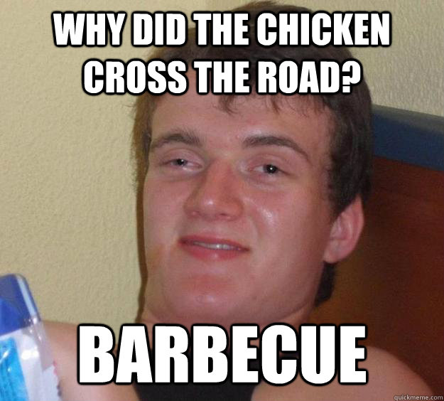 Why did the chicken cross the road? Barbecue  10 Guy