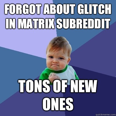 Forgot about glitch in matrix subreddit Tons of new ones - Forgot about glitch in matrix subreddit Tons of new ones  Success Kid