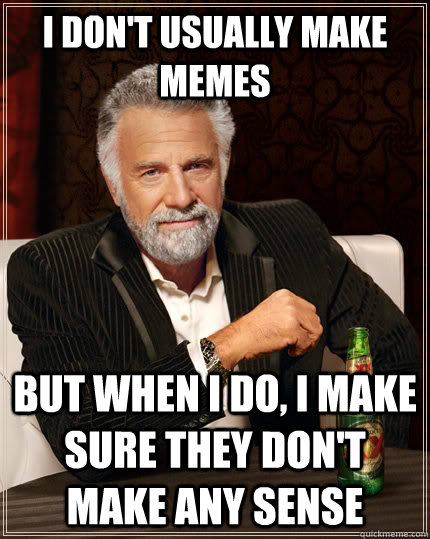 i don't usually make memes But when i do, I make sure they don't make any sense - i don't usually make memes But when i do, I make sure they don't make any sense  The Most Interesting Man In The World