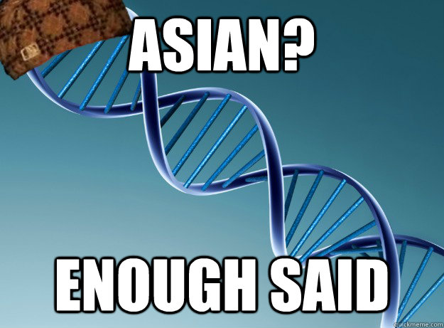 ASIAN? enough said  Scumbag Genetics