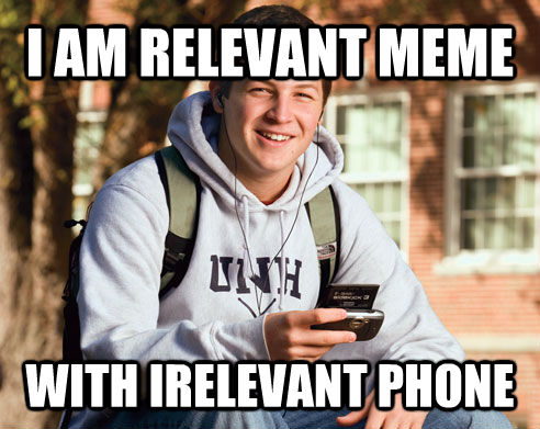 I AM RELEVANT MEME WITH IRELEVANT PHONE - I AM RELEVANT MEME WITH IRELEVANT PHONE  College Freshman