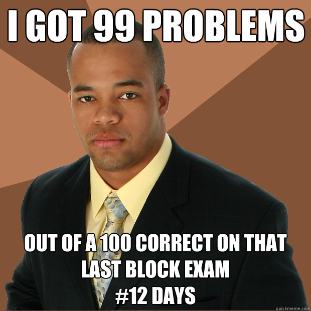 I got 99 Problems out of a 100 correct on that last block exam
#12 days - I got 99 Problems out of a 100 correct on that last block exam
#12 days  Successful Black Man