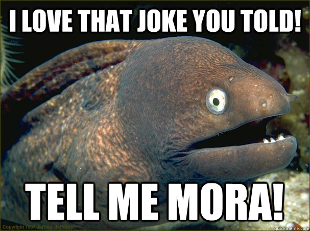 I love that joke you told! Tell me MORA!    Bad Joke Eel