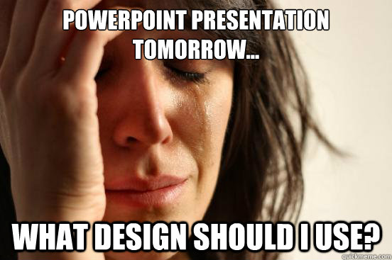 Powerpoint Presentation tomorrow... What design should I use? - Powerpoint Presentation tomorrow... What design should I use?  First World Problems