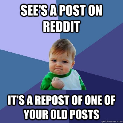 See's a post on Reddit It's a repost of one of your old posts   Success Kid