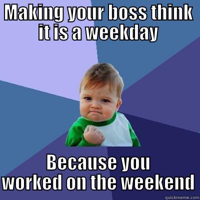 MAKING YOUR BOSS THINK IT IS A WEEKDAY BECAUSE YOU WORKED ON THE WEEKEND Success Kid