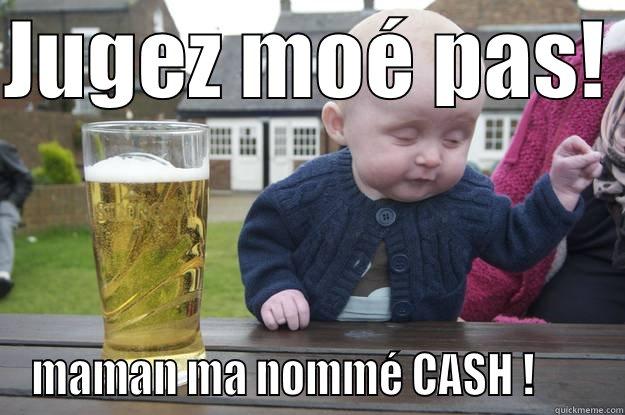 JUGEZ MOÉ PAS!  MAMAN MA NOMMÉ CASH !       drunk baby