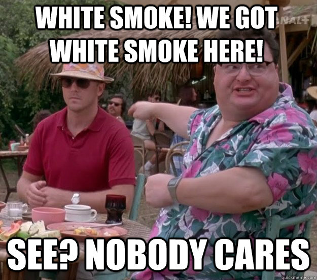 white smoke! we got white smoke here! See? nobody cares  we got dodgson here