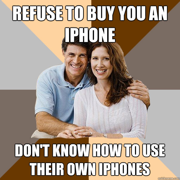 refuse to buy you an iphone don't know how to use their own iphones  Scumbag Parents