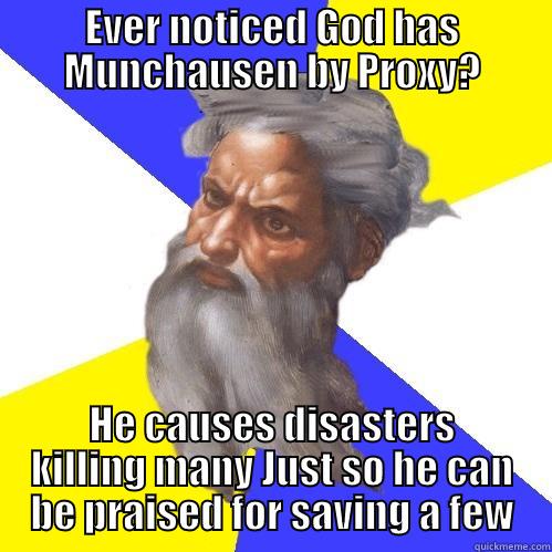 God has Munchausen by Proxy - EVER NOTICED GOD HAS MUNCHAUSEN BY PROXY? HE CAUSES DISASTERS KILLING MANY JUST SO HE CAN BE PRAISED FOR SAVING A FEW Advice God