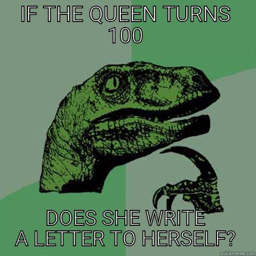 IF THE QUEEN TURNS 100 DOES SHE WRITE A LETTER TO HERSELF? Philosoraptor