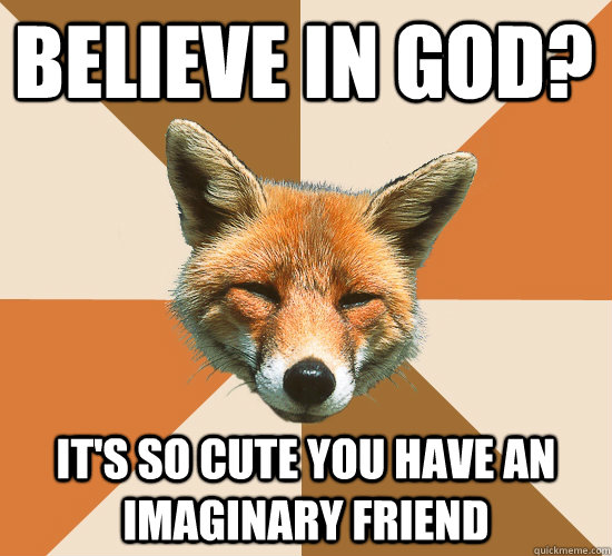 Believe in God? It's so cute you have an imaginary friend  Condescending Fox