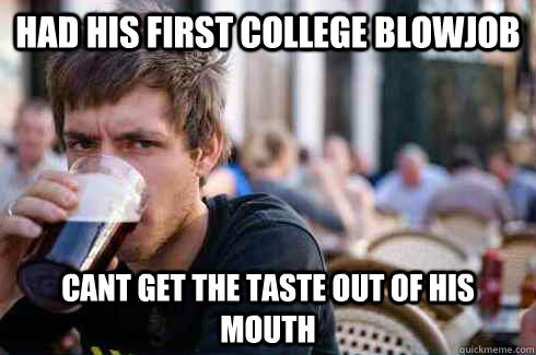 Had his first college Blowjob Cant get the taste out of his mouth  Lazy College Senior