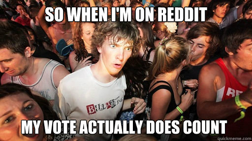 So when i'm on reddit my vote actually does count  Sudden Clarity Clarence