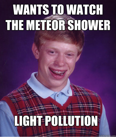 Wants to watch the meteor shower Light pollution  Bad Luck Brian