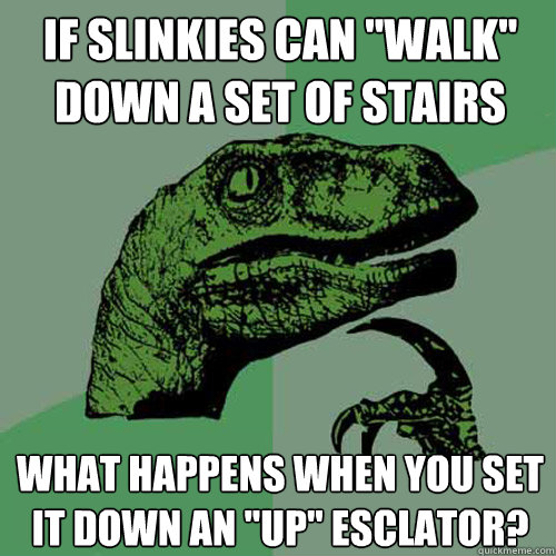 If slinkies can 