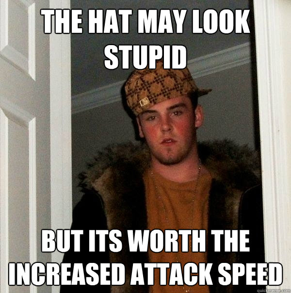 the hat may look stupid but its worth the increased attack speed - the hat may look stupid but its worth the increased attack speed  Scumbag Steve